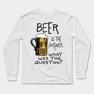 beer is the answer. WHAT WAS THE QUESTION? beer funny quote Long Sleeve T-Shirt